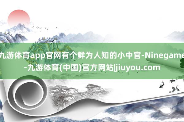 九游体育app官网有个鲜为人知的小中官-Ninegame-九游体育(中国)官方网站|jiuyou.com