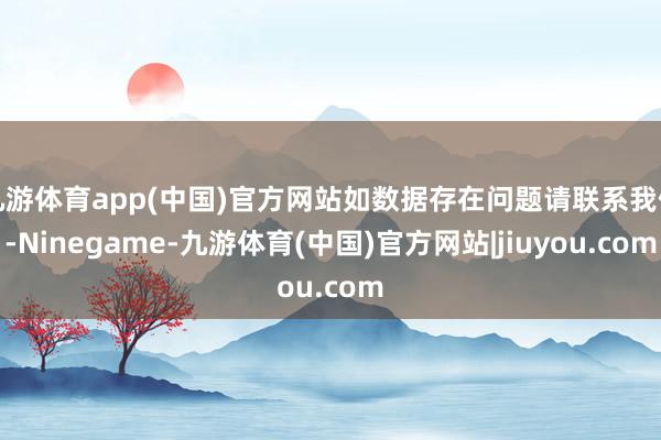 九游体育app(中国)官方网站如数据存在问题请联系我们-Ninegame-九游体育(中国)官方网站|jiuyou.com