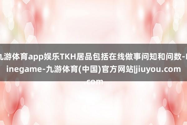 九游体育app娱乐TKH居品包括在线做事问知和问数-Ninegame-九游体育(中国)官方网站|jiuyou.com