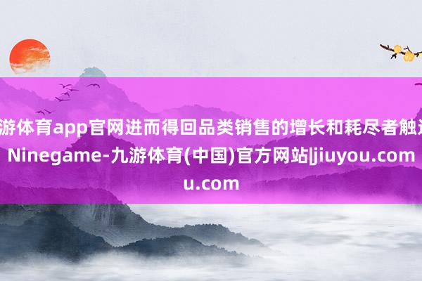 九游体育app官网进而得回品类销售的增长和耗尽者触达-Ninegame-九游体育(中国)官方网站|jiuyou.com