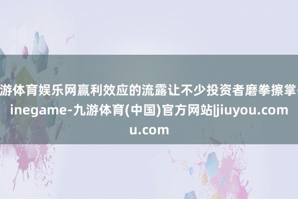 九游体育娱乐网赢利效应的流露让不少投资者磨拳擦掌-Ninegame-九游体育(中国)官方网站|jiuyou.com