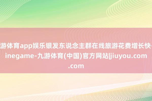 九游体育app娱乐银发东说念主群在线旅游花费增长快-Ninegame-九游体育(中国)官方网站|jiuyou.com