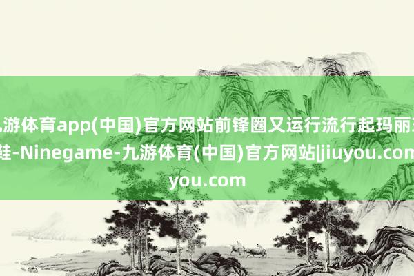 九游体育app(中国)官方网站前锋圈又运行流行起玛丽珍鞋-Ninegame-九游体育(中国)官方网站|jiuyou.com